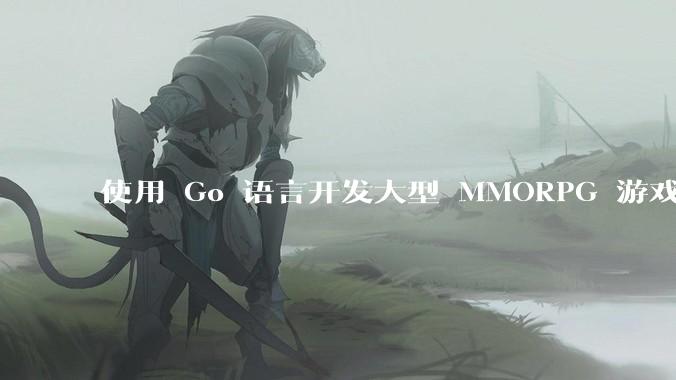 使用 Go 语言开发大型 MMORPG 游戏服务器怎么样？