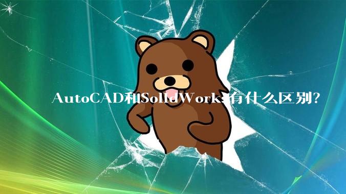 AutoCAD和SolidWorks有什么区别？