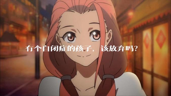 有个自闭症的孩子，该放弃吗？