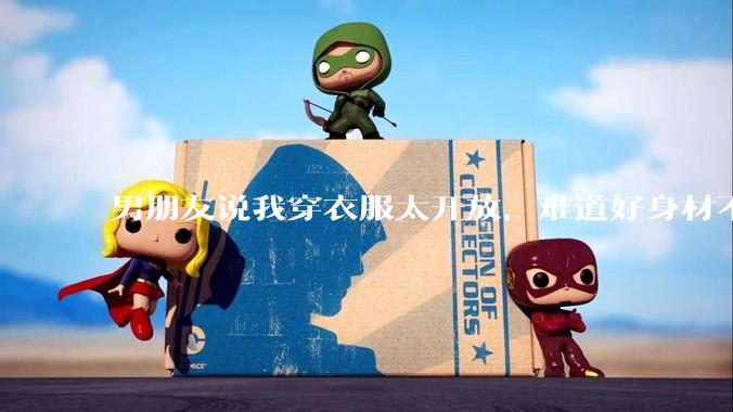男朋友说我穿衣服太开放，难道好身材不应该显示出来吗？
