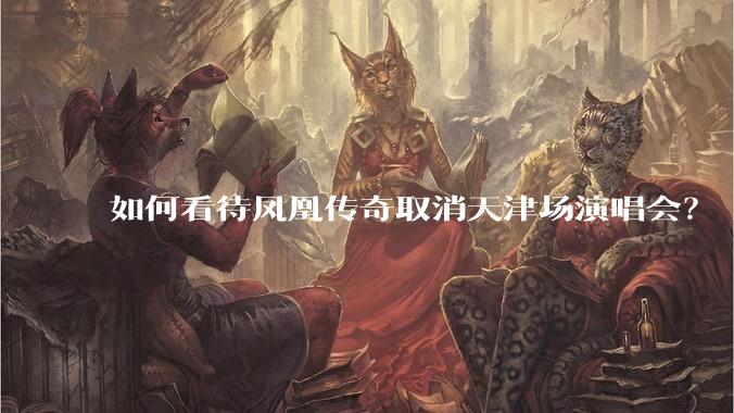 如何看待凤凰传奇取消天津场演唱会？