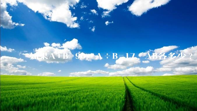 如果A+B=90，A÷B=17，AB各多少?
