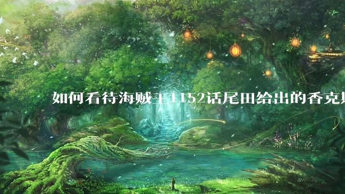 如何看待海贼王1152话尾田给出的香克斯断臂的解释？